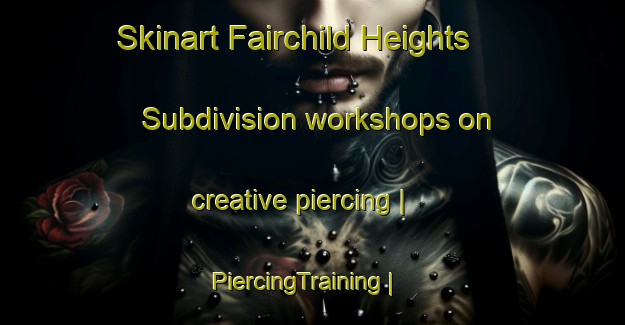 Skinart Fairchild Heights Subdivision workshops on creative piercing | PiercingTraining | PiercingClasses | SkinartTraining-United States